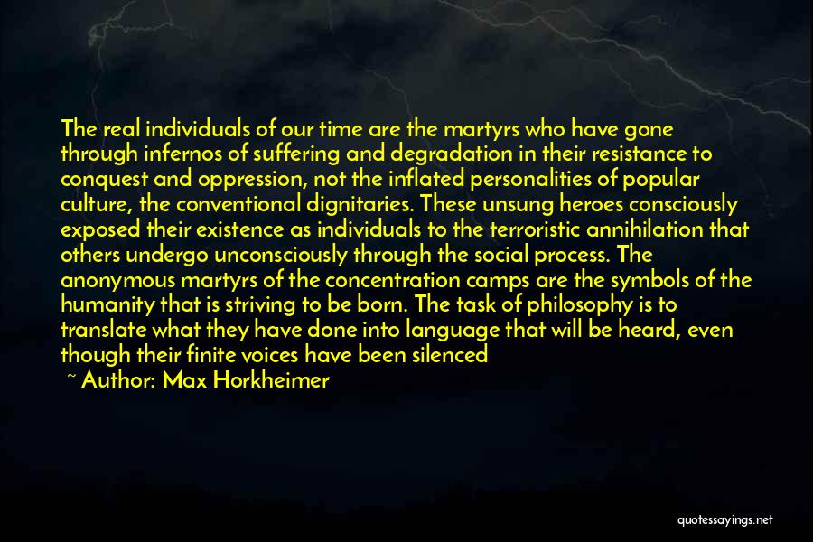 Max Horkheimer Quotes: The Real Individuals Of Our Time Are The Martyrs Who Have Gone Through Infernos Of Suffering And Degradation In Their