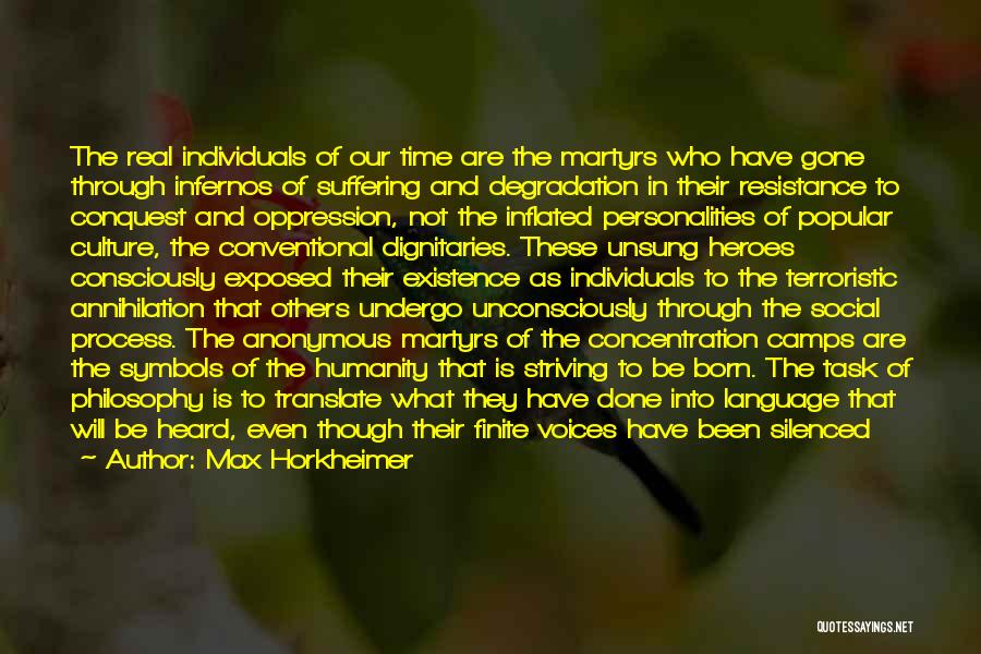 Max Horkheimer Quotes: The Real Individuals Of Our Time Are The Martyrs Who Have Gone Through Infernos Of Suffering And Degradation In Their