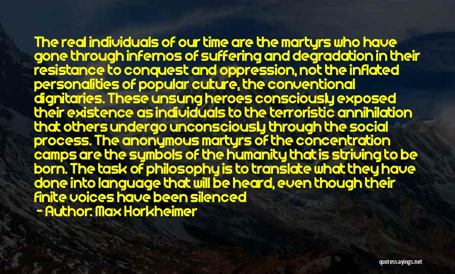 Max Horkheimer Quotes: The Real Individuals Of Our Time Are The Martyrs Who Have Gone Through Infernos Of Suffering And Degradation In Their