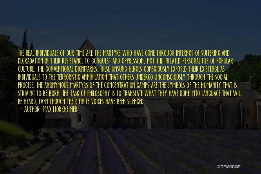 Max Horkheimer Quotes: The Real Individuals Of Our Time Are The Martyrs Who Have Gone Through Infernos Of Suffering And Degradation In Their