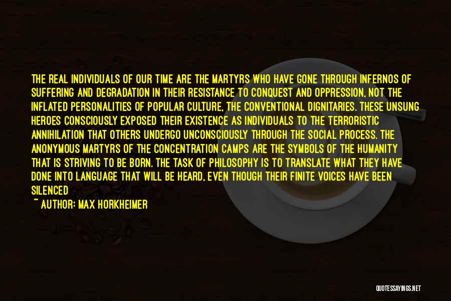 Max Horkheimer Quotes: The Real Individuals Of Our Time Are The Martyrs Who Have Gone Through Infernos Of Suffering And Degradation In Their