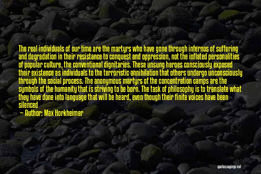 Max Horkheimer Quotes: The Real Individuals Of Our Time Are The Martyrs Who Have Gone Through Infernos Of Suffering And Degradation In Their