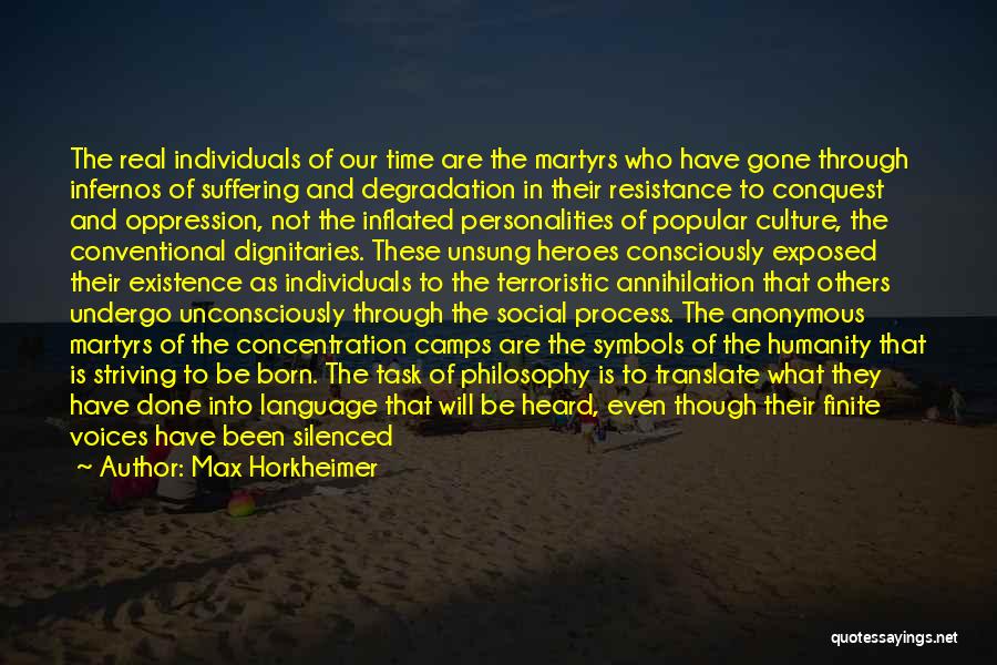 Max Horkheimer Quotes: The Real Individuals Of Our Time Are The Martyrs Who Have Gone Through Infernos Of Suffering And Degradation In Their