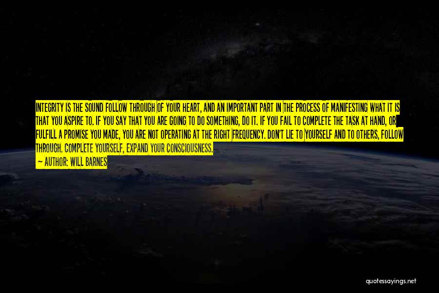 Will Barnes Quotes: Integrity Is The Sound Follow Through Of Your Heart, And An Important Part In The Process Of Manifesting What It