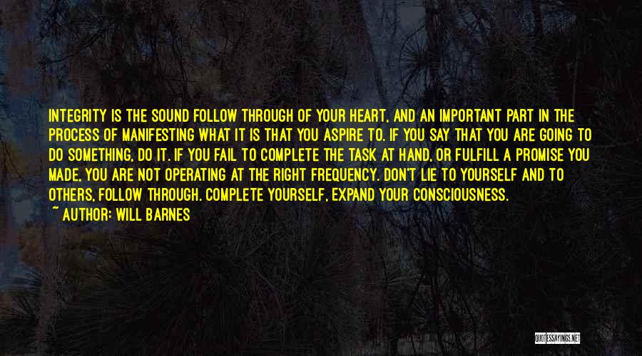 Will Barnes Quotes: Integrity Is The Sound Follow Through Of Your Heart, And An Important Part In The Process Of Manifesting What It