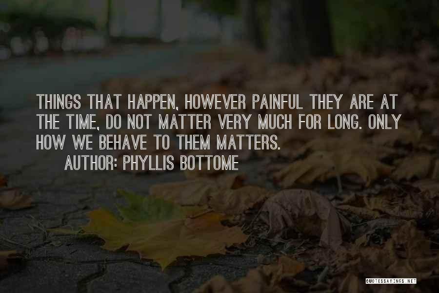 Phyllis Bottome Quotes: Things That Happen, However Painful They Are At The Time, Do Not Matter Very Much For Long. Only How We