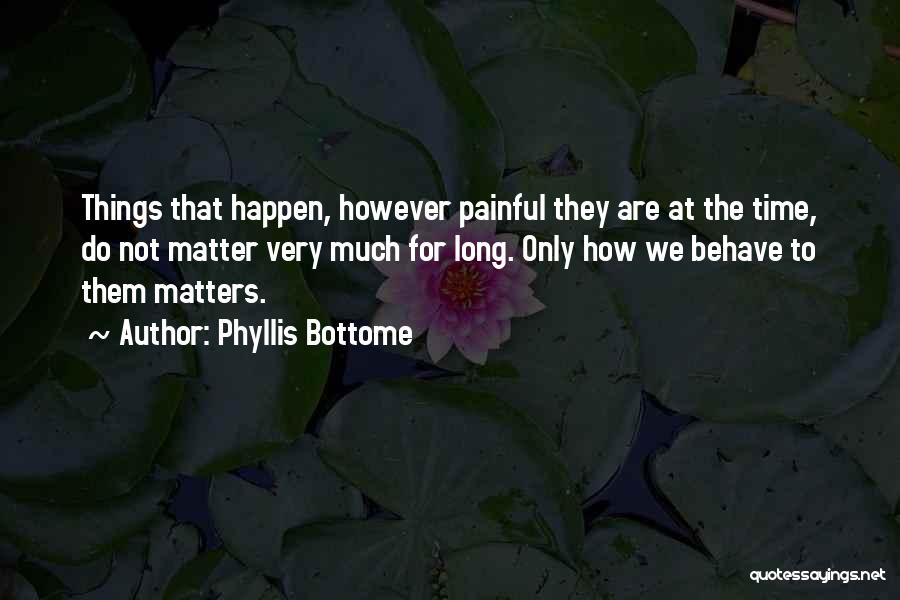 Phyllis Bottome Quotes: Things That Happen, However Painful They Are At The Time, Do Not Matter Very Much For Long. Only How We