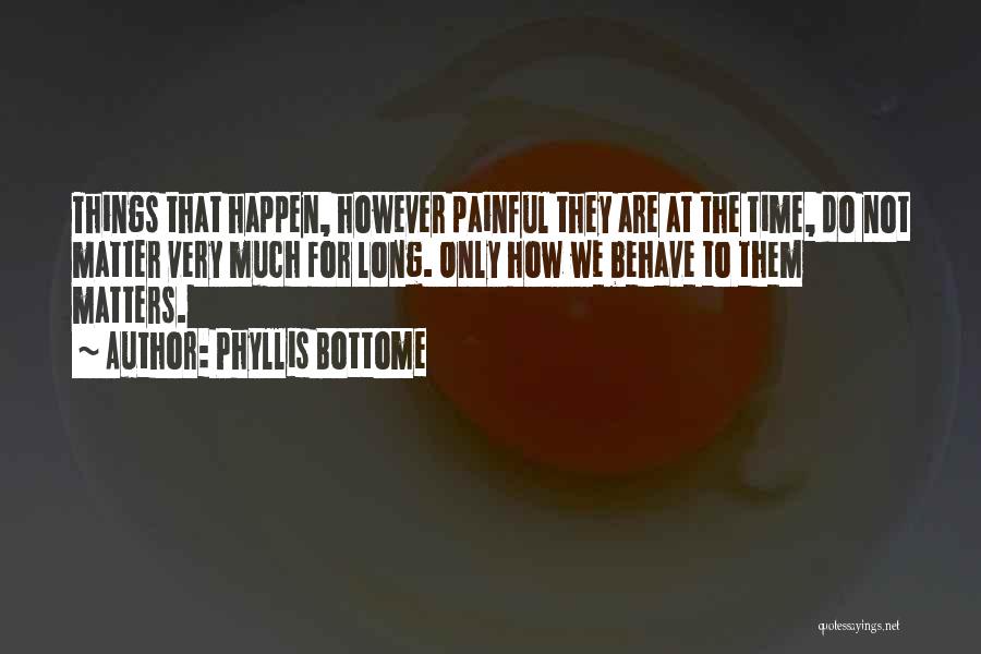 Phyllis Bottome Quotes: Things That Happen, However Painful They Are At The Time, Do Not Matter Very Much For Long. Only How We