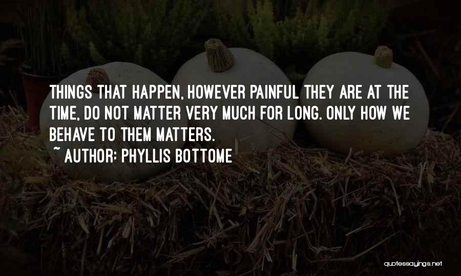 Phyllis Bottome Quotes: Things That Happen, However Painful They Are At The Time, Do Not Matter Very Much For Long. Only How We