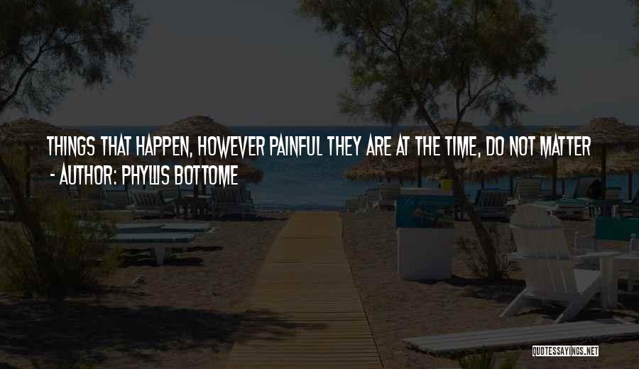 Phyllis Bottome Quotes: Things That Happen, However Painful They Are At The Time, Do Not Matter Very Much For Long. Only How We
