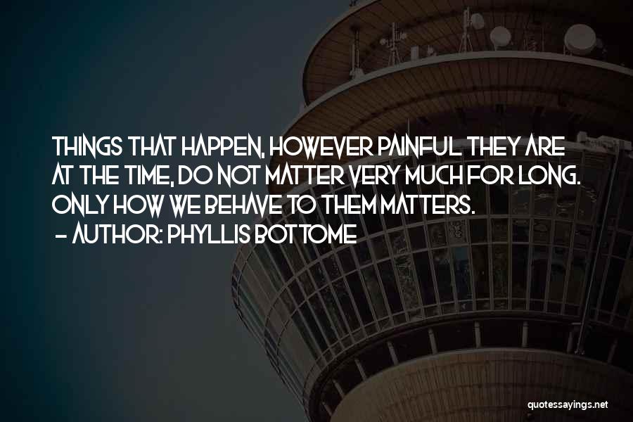 Phyllis Bottome Quotes: Things That Happen, However Painful They Are At The Time, Do Not Matter Very Much For Long. Only How We
