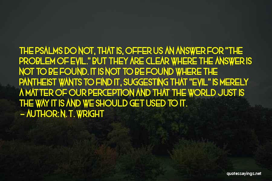 N. T. Wright Quotes: The Psalms Do Not, That Is, Offer Us An Answer For The Problem Of Evil. But They Are Clear Where
