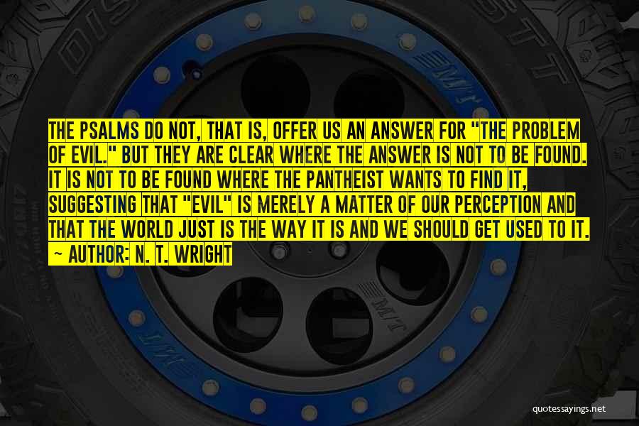 N. T. Wright Quotes: The Psalms Do Not, That Is, Offer Us An Answer For The Problem Of Evil. But They Are Clear Where