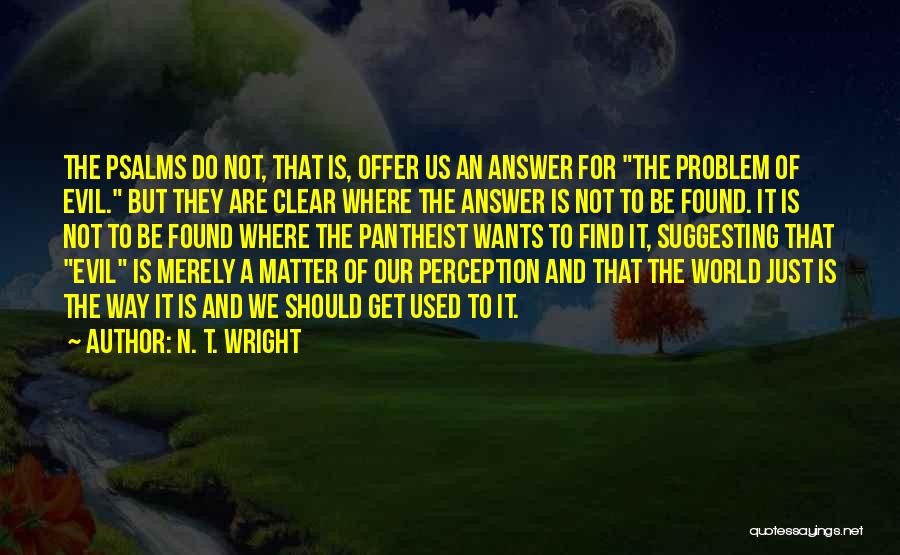 N. T. Wright Quotes: The Psalms Do Not, That Is, Offer Us An Answer For The Problem Of Evil. But They Are Clear Where