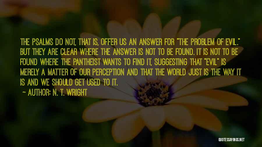N. T. Wright Quotes: The Psalms Do Not, That Is, Offer Us An Answer For The Problem Of Evil. But They Are Clear Where