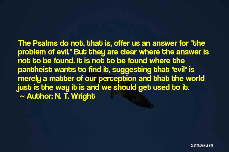 N. T. Wright Quotes: The Psalms Do Not, That Is, Offer Us An Answer For The Problem Of Evil. But They Are Clear Where