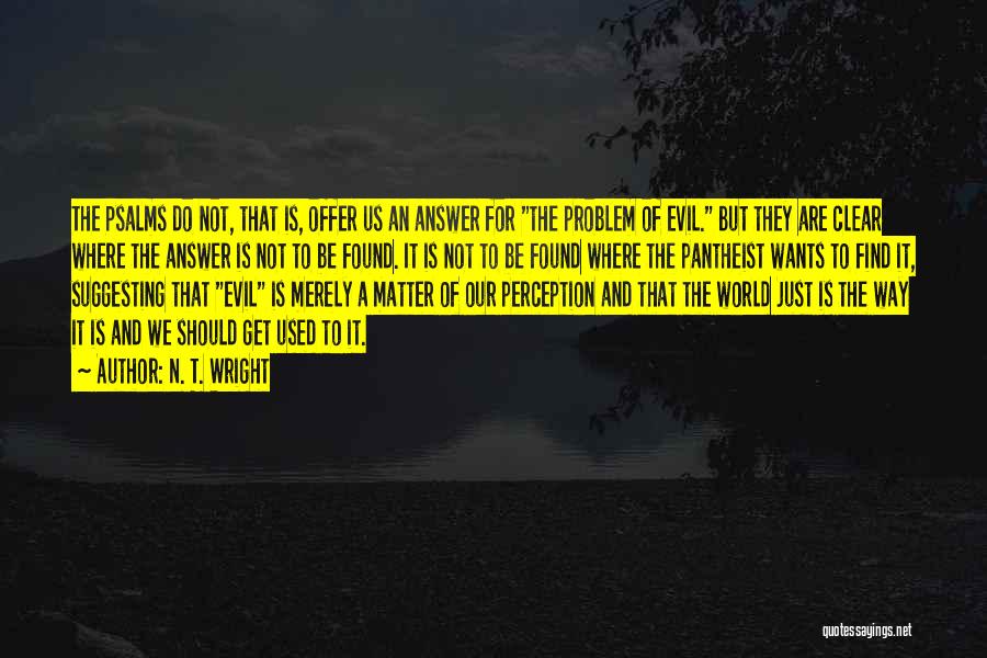 N. T. Wright Quotes: The Psalms Do Not, That Is, Offer Us An Answer For The Problem Of Evil. But They Are Clear Where