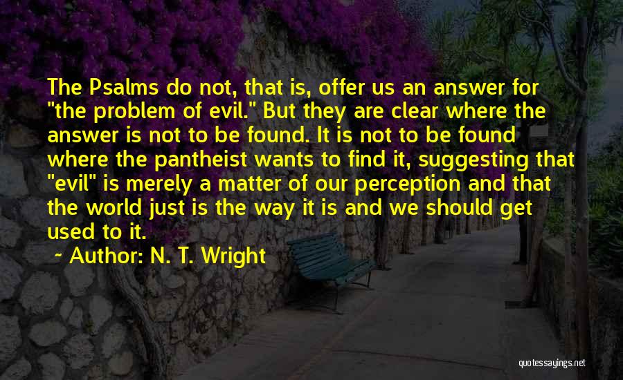 N. T. Wright Quotes: The Psalms Do Not, That Is, Offer Us An Answer For The Problem Of Evil. But They Are Clear Where