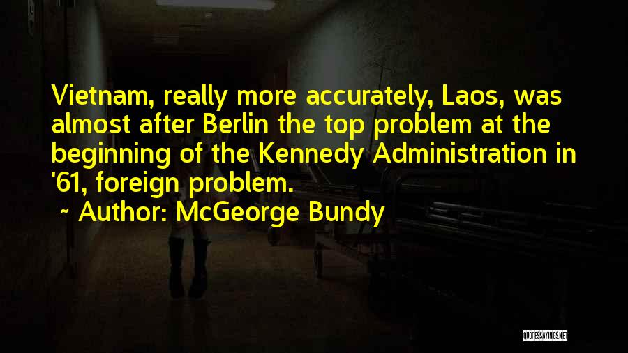 McGeorge Bundy Quotes: Vietnam, Really More Accurately, Laos, Was Almost After Berlin The Top Problem At The Beginning Of The Kennedy Administration In