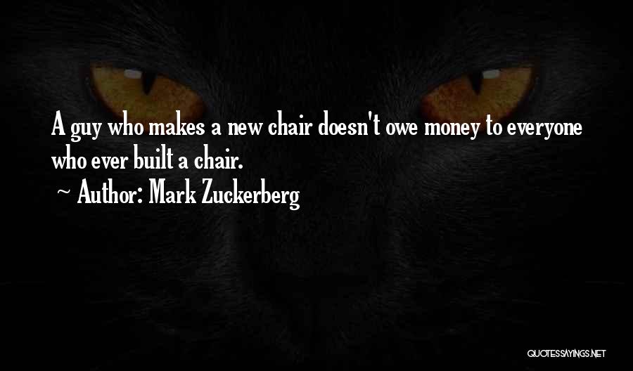 Mark Zuckerberg Quotes: A Guy Who Makes A New Chair Doesn't Owe Money To Everyone Who Ever Built A Chair.