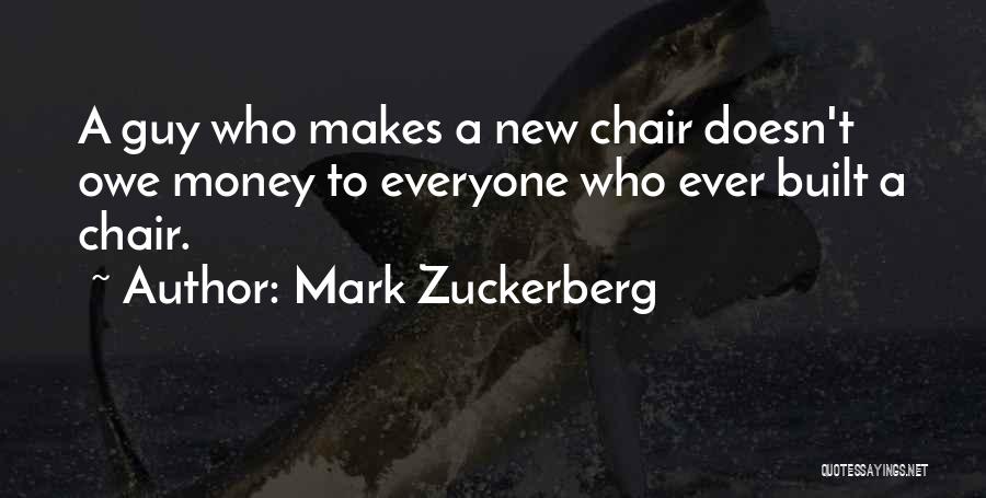 Mark Zuckerberg Quotes: A Guy Who Makes A New Chair Doesn't Owe Money To Everyone Who Ever Built A Chair.