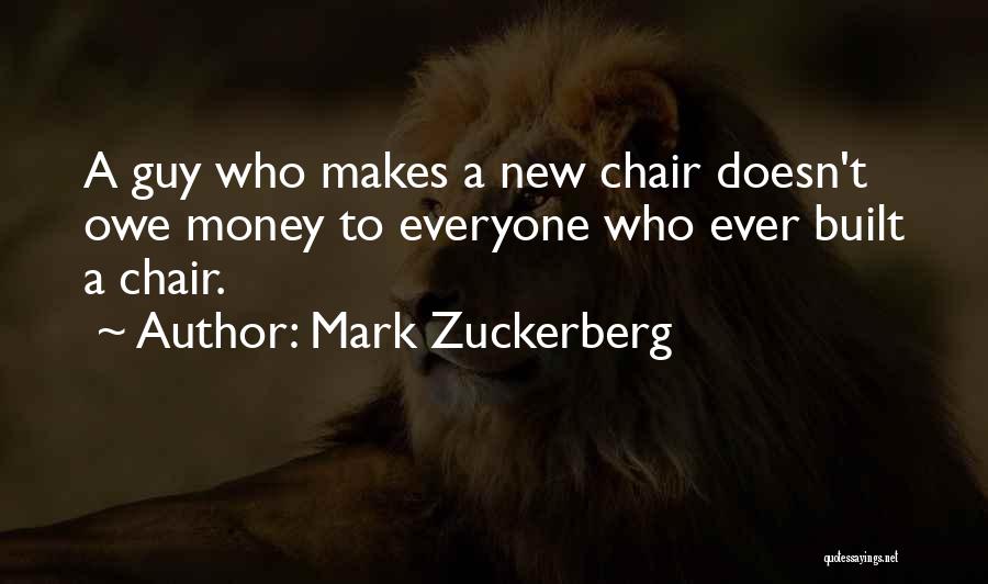 Mark Zuckerberg Quotes: A Guy Who Makes A New Chair Doesn't Owe Money To Everyone Who Ever Built A Chair.