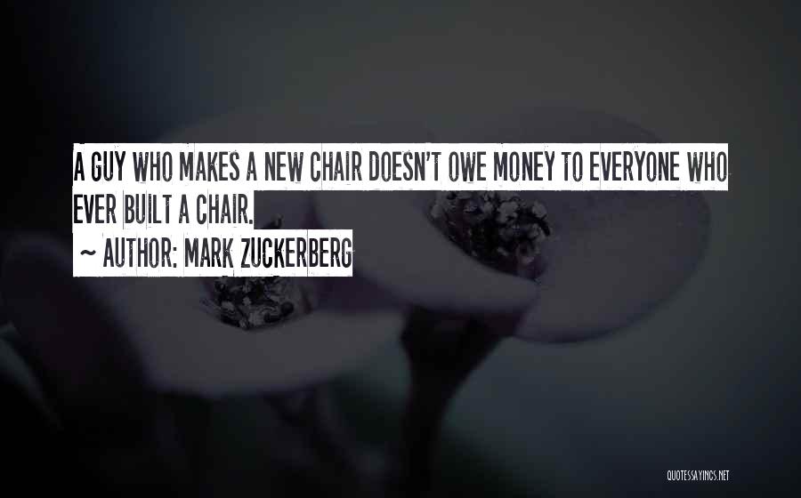 Mark Zuckerberg Quotes: A Guy Who Makes A New Chair Doesn't Owe Money To Everyone Who Ever Built A Chair.