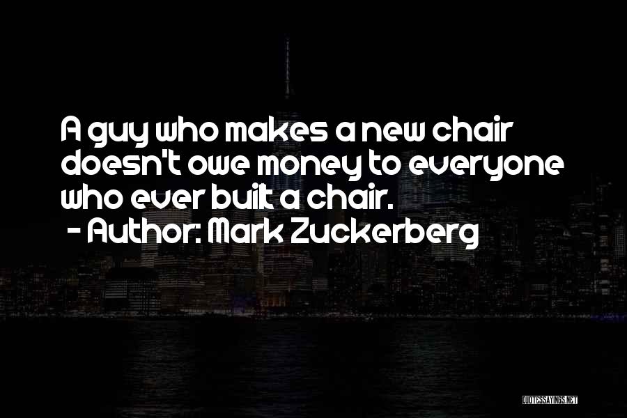 Mark Zuckerberg Quotes: A Guy Who Makes A New Chair Doesn't Owe Money To Everyone Who Ever Built A Chair.