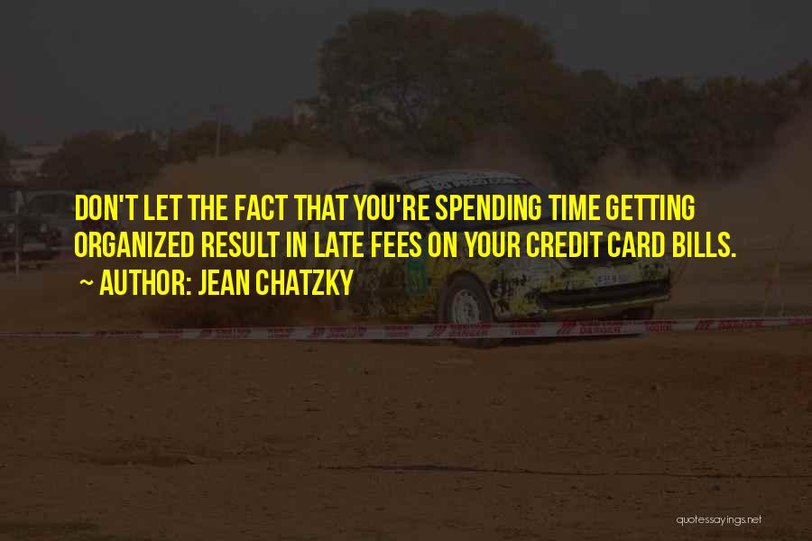Jean Chatzky Quotes: Don't Let The Fact That You're Spending Time Getting Organized Result In Late Fees On Your Credit Card Bills.