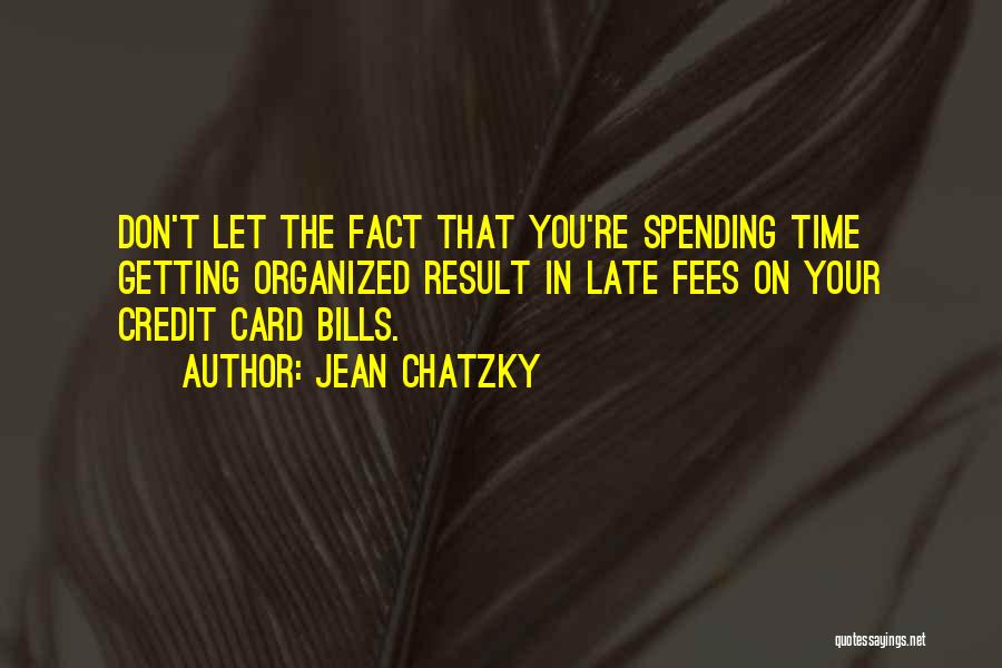 Jean Chatzky Quotes: Don't Let The Fact That You're Spending Time Getting Organized Result In Late Fees On Your Credit Card Bills.