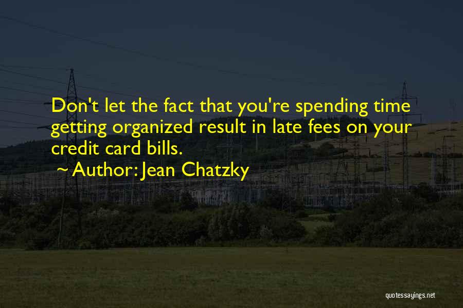 Jean Chatzky Quotes: Don't Let The Fact That You're Spending Time Getting Organized Result In Late Fees On Your Credit Card Bills.