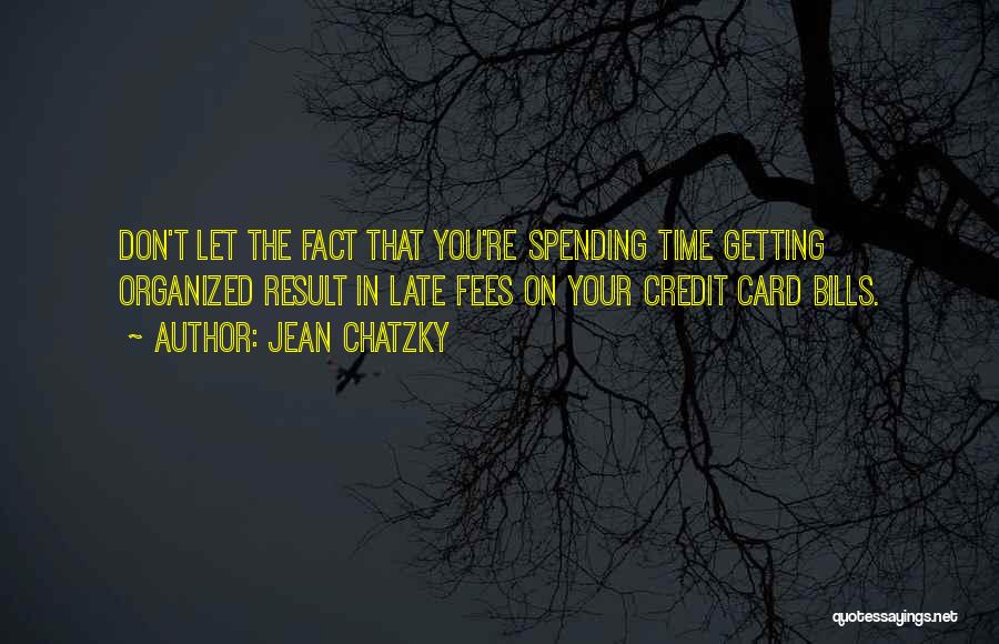 Jean Chatzky Quotes: Don't Let The Fact That You're Spending Time Getting Organized Result In Late Fees On Your Credit Card Bills.