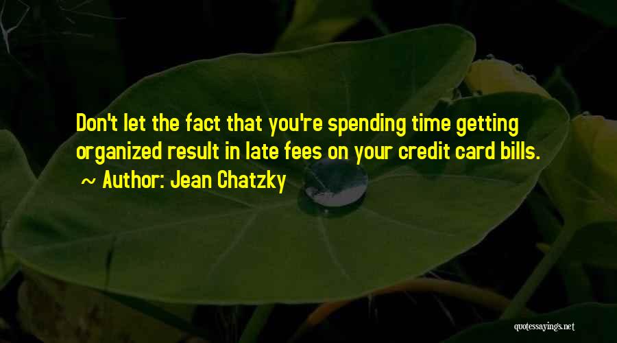 Jean Chatzky Quotes: Don't Let The Fact That You're Spending Time Getting Organized Result In Late Fees On Your Credit Card Bills.