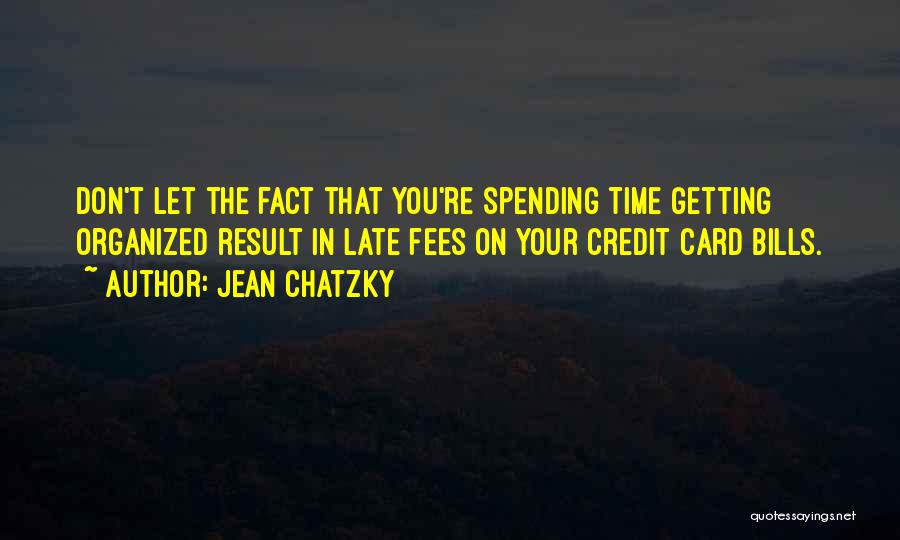 Jean Chatzky Quotes: Don't Let The Fact That You're Spending Time Getting Organized Result In Late Fees On Your Credit Card Bills.