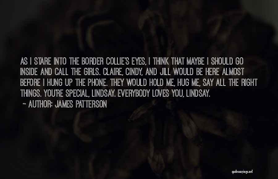 James Patterson Quotes: As I Stare Into The Border Collie's Eyes, I Think That Maybe I Should Go Inside And Call The Girls.