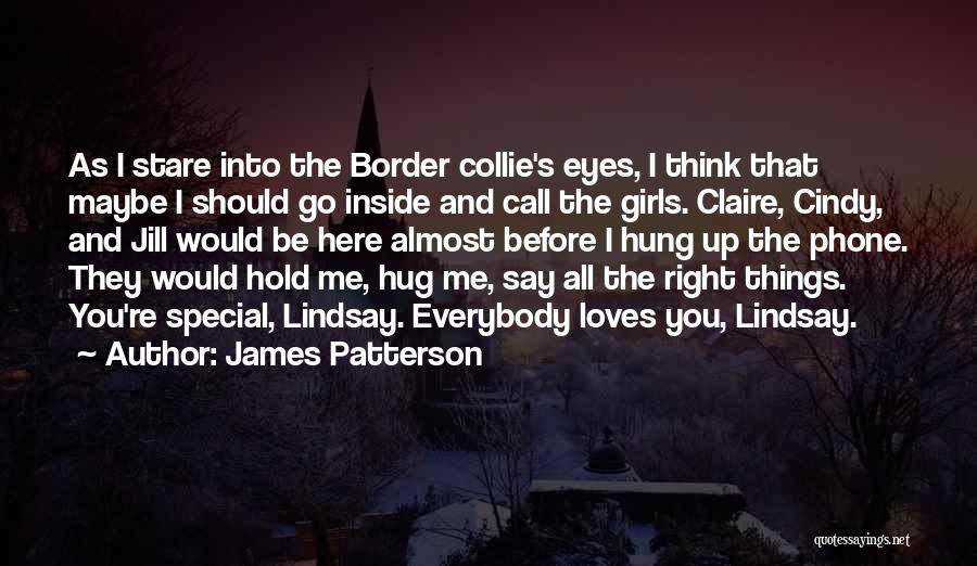 James Patterson Quotes: As I Stare Into The Border Collie's Eyes, I Think That Maybe I Should Go Inside And Call The Girls.
