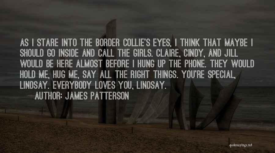 James Patterson Quotes: As I Stare Into The Border Collie's Eyes, I Think That Maybe I Should Go Inside And Call The Girls.