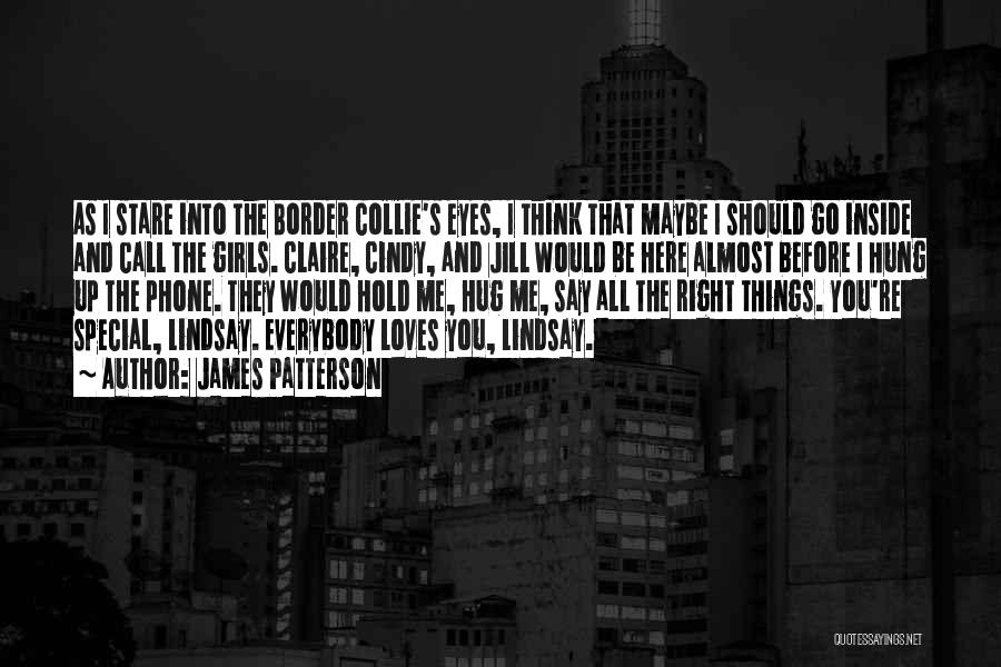 James Patterson Quotes: As I Stare Into The Border Collie's Eyes, I Think That Maybe I Should Go Inside And Call The Girls.