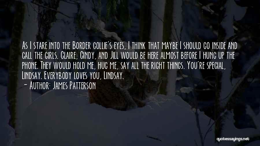 James Patterson Quotes: As I Stare Into The Border Collie's Eyes, I Think That Maybe I Should Go Inside And Call The Girls.