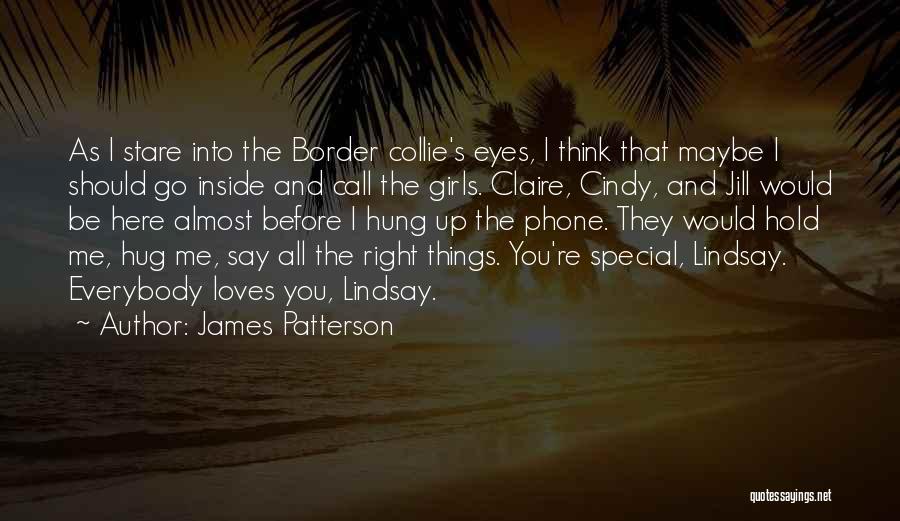 James Patterson Quotes: As I Stare Into The Border Collie's Eyes, I Think That Maybe I Should Go Inside And Call The Girls.