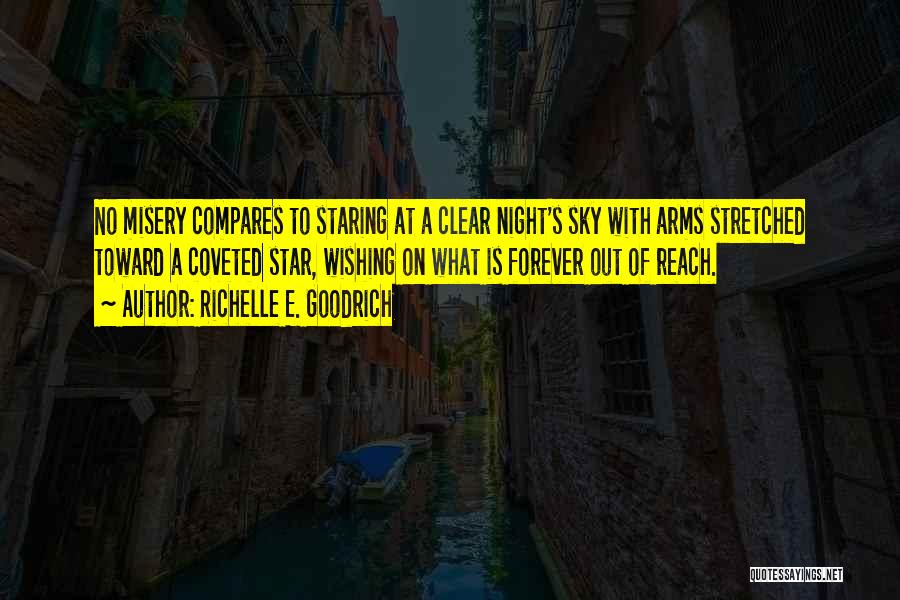 Richelle E. Goodrich Quotes: No Misery Compares To Staring At A Clear Night's Sky With Arms Stretched Toward A Coveted Star, Wishing On What