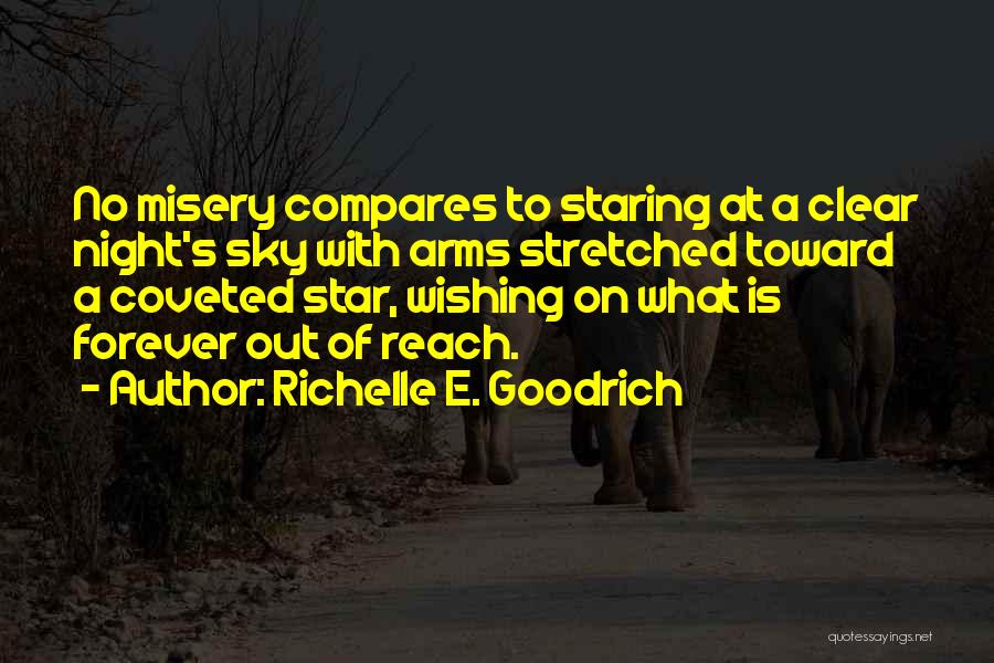 Richelle E. Goodrich Quotes: No Misery Compares To Staring At A Clear Night's Sky With Arms Stretched Toward A Coveted Star, Wishing On What