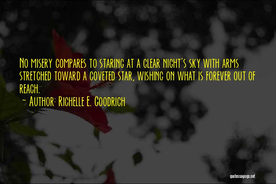 Richelle E. Goodrich Quotes: No Misery Compares To Staring At A Clear Night's Sky With Arms Stretched Toward A Coveted Star, Wishing On What