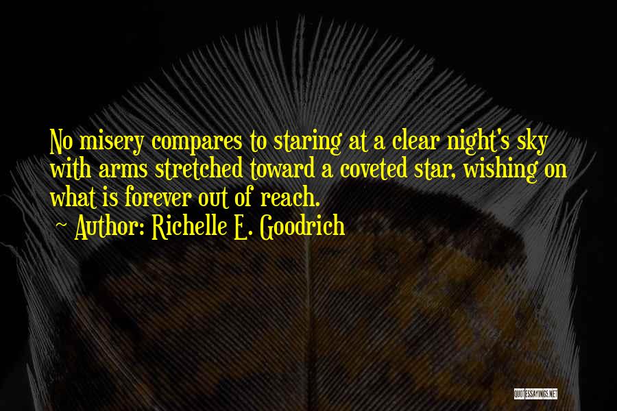 Richelle E. Goodrich Quotes: No Misery Compares To Staring At A Clear Night's Sky With Arms Stretched Toward A Coveted Star, Wishing On What