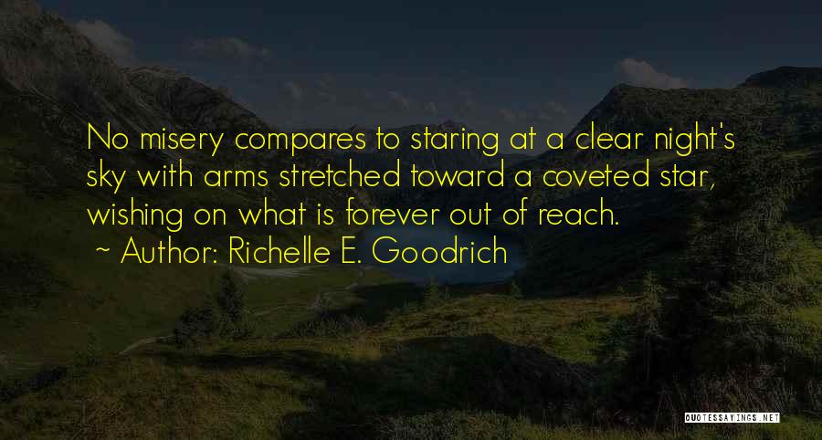 Richelle E. Goodrich Quotes: No Misery Compares To Staring At A Clear Night's Sky With Arms Stretched Toward A Coveted Star, Wishing On What