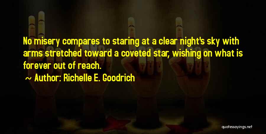 Richelle E. Goodrich Quotes: No Misery Compares To Staring At A Clear Night's Sky With Arms Stretched Toward A Coveted Star, Wishing On What
