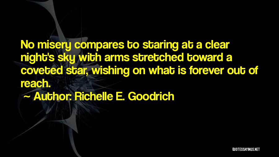 Richelle E. Goodrich Quotes: No Misery Compares To Staring At A Clear Night's Sky With Arms Stretched Toward A Coveted Star, Wishing On What