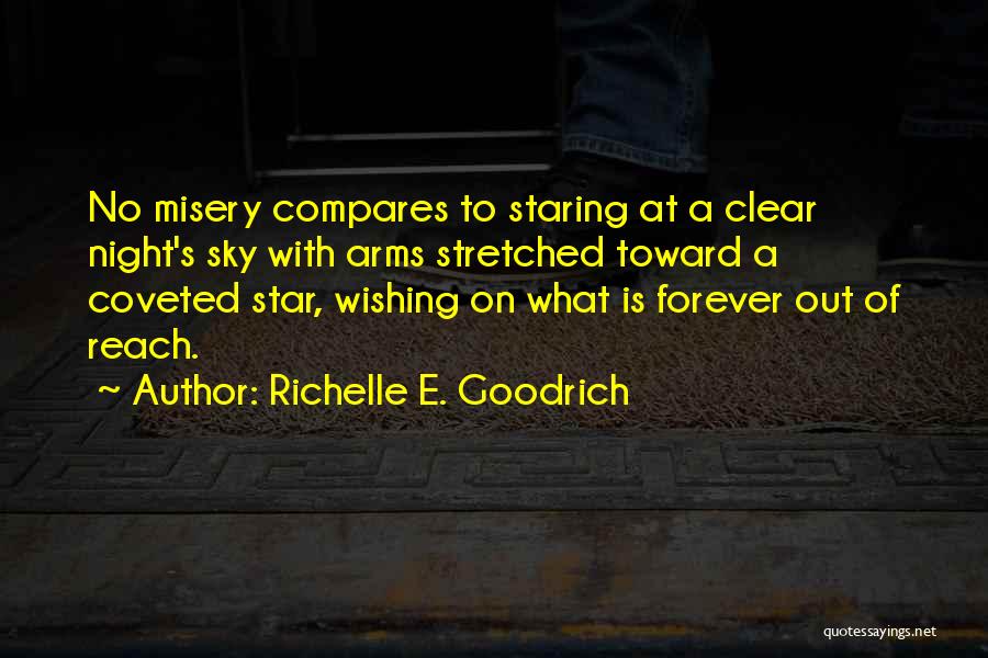 Richelle E. Goodrich Quotes: No Misery Compares To Staring At A Clear Night's Sky With Arms Stretched Toward A Coveted Star, Wishing On What