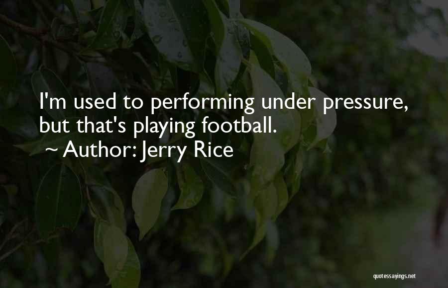 Jerry Rice Quotes: I'm Used To Performing Under Pressure, But That's Playing Football.