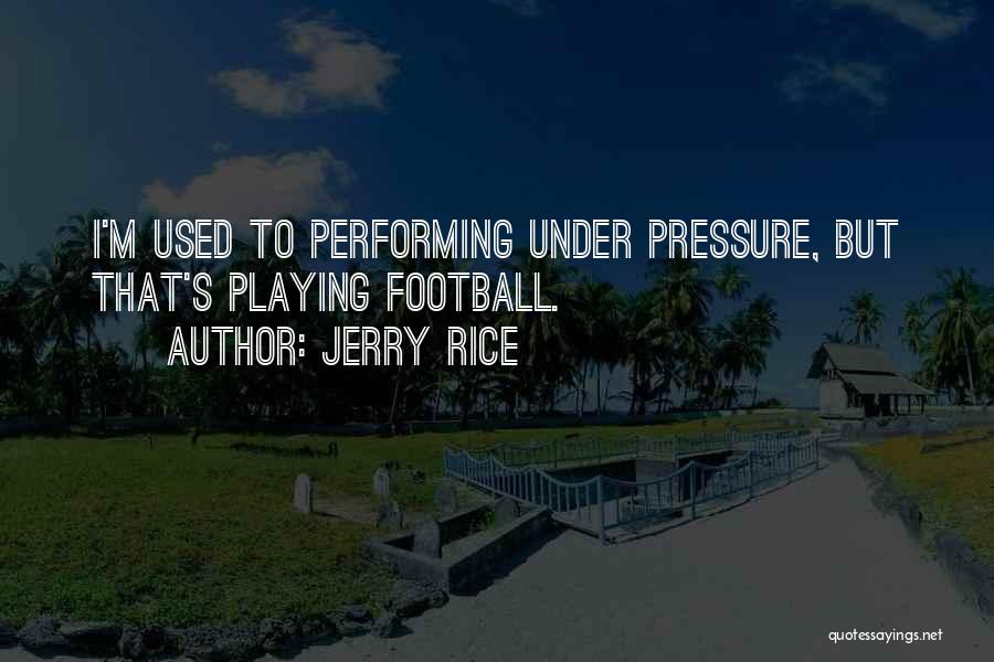 Jerry Rice Quotes: I'm Used To Performing Under Pressure, But That's Playing Football.